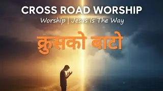  क्रुसको बाटो CROSS ROAD WORSHIP✝️Nepali Christian song worship Jesus is the way