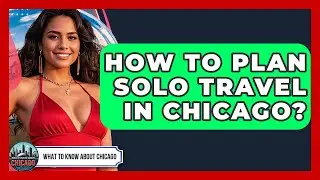 How To Plan Solo Travel In Chicago? - What To Know About Chicago
