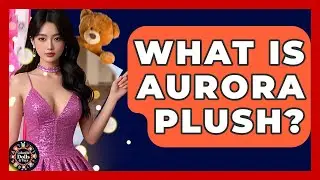 What Is Aurora Plush? - Collectible Dolls and Toys