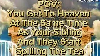 POV: You Get To Heaven At The Same Time As Your Sibling And They Start Spilling The Tea