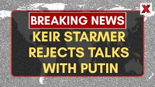 UK&rsquo;s Starmer Refuses Talks With Putin, Supports Ukraine Fully | NewsX World
