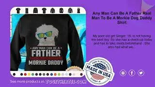 Any Man Can Be A Father Real Man To Be A Morkie Dog Daddy Shirt