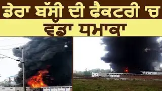 Breaking: Dera Bassi की Factory में Blast के बाद लगी भयानक आग