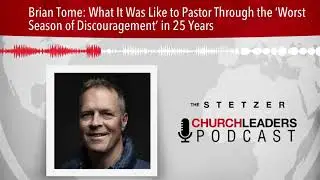 Brian Tome: What It Was Like to Pastor Through the &lsquo;Worst Season of Discouragement&rsquo; in 25 Years