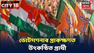 Assam News Updates || City18 : কাইলৈ বিধানসভা নিৰ্বাচনৰ ভোটগননা