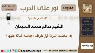 إذا حاضت المرأة قبل طواف الإفاضة فماذا عليها؟ الشيخ اللحيدان - مشروع كبار العلماء