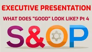 S&OP EXECUTIVE PRESENTATION - What Does &ldquo;Good&rdquo; Look Like? - Part 4