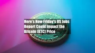 Here&rsquo;s How Friday&rsquo;s US Jobs Report Could Impact the Bitcoin (BTC) Price