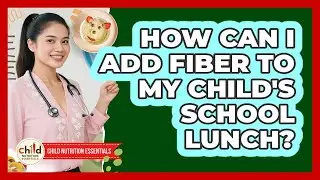 How Can I Add Fiber To My Child's School Lunch? - Child Nutrition Essentials