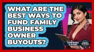 What Are The Best Ways To Fund Family Business Owner Buyouts? - Keeping Business In The Family