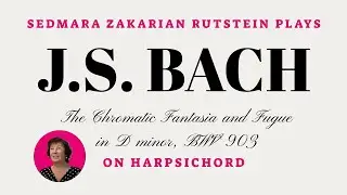 Sedmara Zakarian Rutstein: J.S. Bach -- The Chromatic Fantasia and Fugue in D minor on Harpsichord