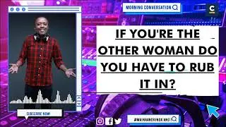 IF YOU'RE THE OTHER WOMAN DO YOU HAVE TO RUB IT IN?