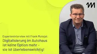 Experteninterview mit Frank Motejat: Digitalisierung im Autohaus ist keine Option mehr!