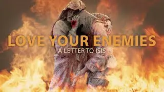 LOVE YOUR ENEMIES: Pray For Those Who Persecute You? Who Would Dare Love Isis? (A MESSAGE TO ISIS!)