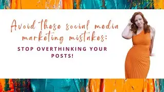 Avoid These Social Media Marketing Mistakes: Stop Overthinking Your Posts!