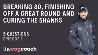 5 Questions - Breaking 80, Finishing a Great Round and Curing The Shanks