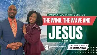 The Wind, the Wave and Jesus (Part 2) - Bishop, Dr. Ashley Powell