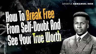 HOW TO BREAK FREE FROM SELF-DOUBT AND SEE YOUR TRUE WORTH! BY APOSTLE EMMANUEL IREN