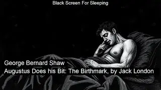 Augustus Does his Bit: The Birthmark, by Jack London  by George Bernard Shaw Black Screen For Sleepi