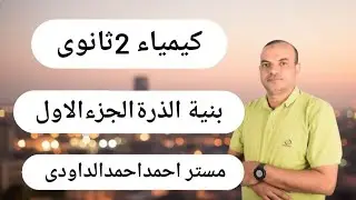 بنية الذرة الجزء الاول..كيمياءتانية ثانوى..مستر احمد احمد الداودى
