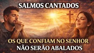 SALMOS CANTADOS | Os Que Confiam no Senhor Não Serão Abalados | Louvor de Fé