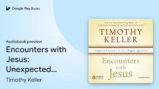 Encounters with Jesus: Unexpected Answers to&hellip; by Timothy Keller &middot; Audiobook preview