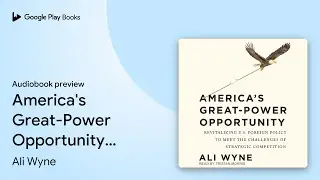 America's Great-Power Opportunity: Revitalizing&hellip; by Ali Wyne &middot; Audiobook preview