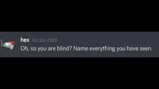 Oh, so you're blind? Name everything you have seen.