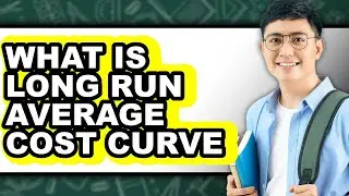 What Is Long Run Average Cost Curve - Explained