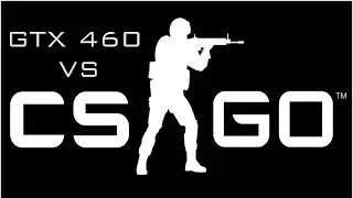 GTX 460 VS Counter Strike Global Offensive