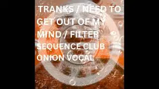 TRANKS : NEED TO GET OUT OF MY MIND - FILTER SEQUENCE'S CLUB ONION MIX