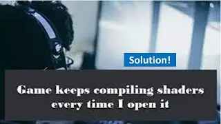 Game Keeps Compiling Shaders Every Time I Open It