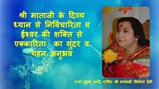 श्री माताजी के दिव्य ध्यान से निर्विचारिता व ईश्वर की शक्ति से एक्कारिता का गहन अनुभव।