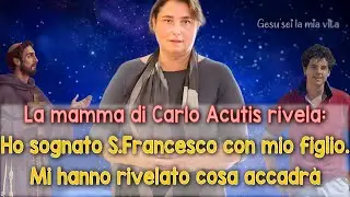 La mamma di Carlo Acutis rivela: Ho sognato S.Francesco con Carlo. Mi hanno rivelato cosa accadrà