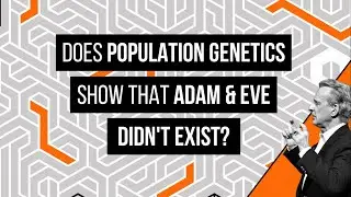 Does Population Genetics Show That Adam & Eve Didn't Exist?