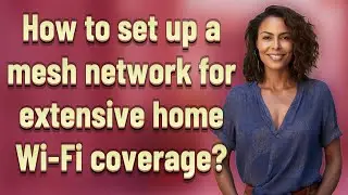 How to set up a mesh network for extensive home Wi-Fi coverage?