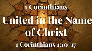 United in the Name of Christ - 1 Corinthians 1:10-17