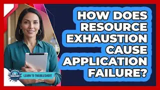 How Does Resource Exhaustion Cause Application Failure?