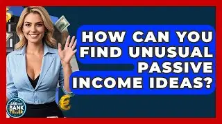How Can You Find Unusual Passive Income Ideas? - Ask Your Bank Teller