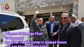 Princess Zahra Aga Khan | Inaugurated Aga Khan Health Center Aliabad Hunza | AKH Center Gilgit