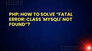 PHP: How to Solve “Fatal Error: Class 'MySQLi' Not Found”?