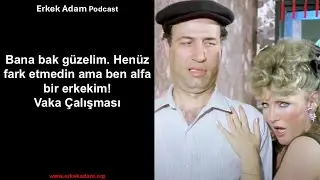 Bana bak güzelim, henüz fark etmedin ama, ben alfa bir erkekim!