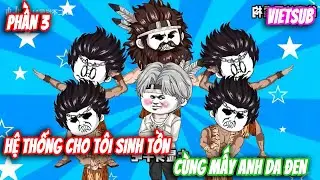 PHẦN 3 | HỆ THỐNG CHO TÔI SINH TỒN CÙNG VỚI MẤY ANH DA ĐEN TRONG BỘ LẠC