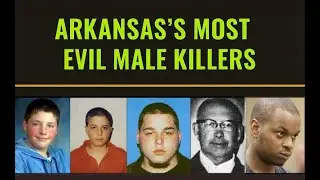 Arkansas&rsquo;s Most Evil Male Killers | True Crime Stories