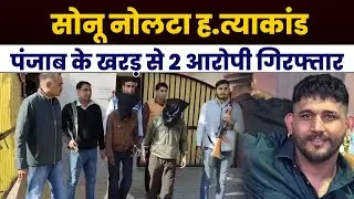 सोनू नोलटा हत्याकांड, पंजाब के खरड़ से 2 आरोपी गिरफ्तार