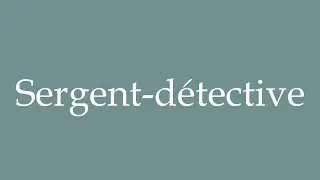 How to Pronounce ''Sergent-d&eacute;tective'' (Detective Sergeant) Correctly in French