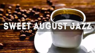 Sweet August Jazz - Jazz & Bossa Nova Music for Relaxation - Jazz Music to put you in a better mood