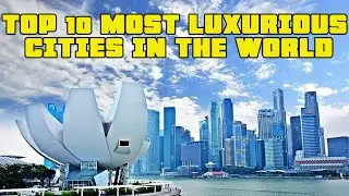 Top 10 Most Luxurious Cities in the World