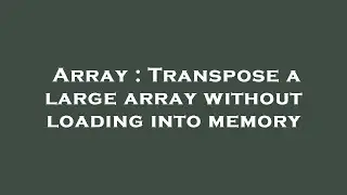Array : Transpose a large array without loading into memory