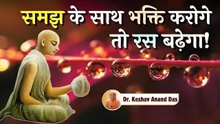 समझ के साथ भक्ति करोगे तो रस बढ़ेगा! || Dr. Keshav Anand Das